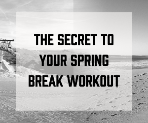 The Secret to your Spring Break Workout